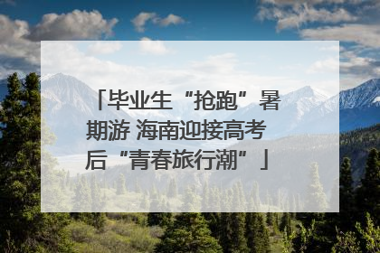 毕业生“抢跑”暑期游 海南迎接高考后“青春旅行潮”