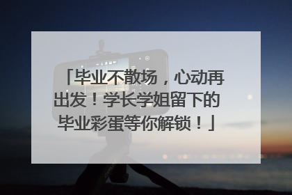 毕业不散场，心动再出发！学长学姐留下的毕业彩蛋等你解锁！