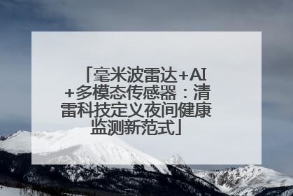 毫米波雷达+AI+多模态传感器：清雷科技定义夜间健康监测新范式