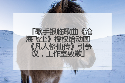 歌手银临歌曲《沧海飞尘》授权给动画《凡人修仙传》引争议，工作室致歉