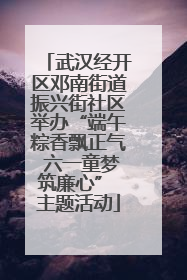 武汉经开区邓南街道振兴街社区举办“端午粽香飘正气 六一童梦筑廉心” 主题活动