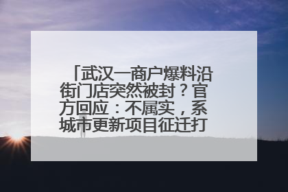 武汉一商户爆料沿街门店突然被封？官方回应：不属实，系城市更新项目征迁打围，此前已公示