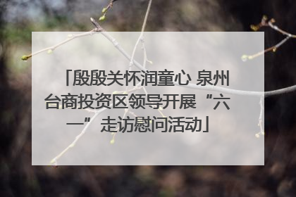 殷殷关怀润童心 泉州台商投资区领导开展“六一”走访慰问活动