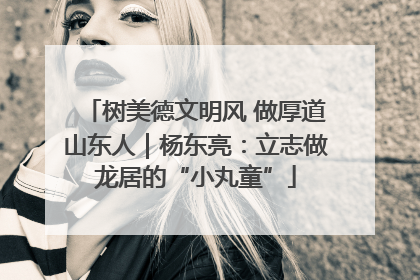 树美德文明风 做厚道山东人｜杨东亮：立志做龙居的“小丸童”