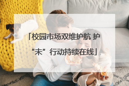 校园市场双维护航 护“未”行动持续在线