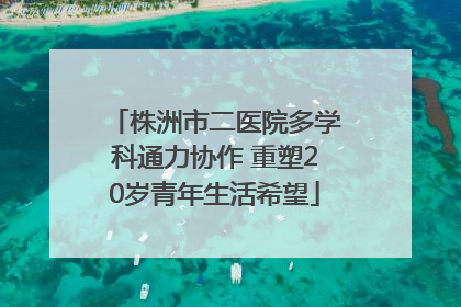 株洲市二医院多学科通力协作 重塑20岁青年生活希望