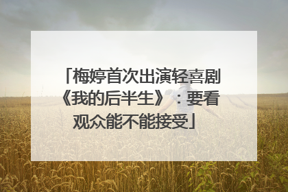 梅婷首次出演轻喜剧《我的后半生》：要看观众能不能接受