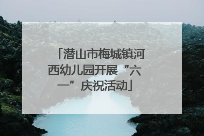潜山市梅城镇河西幼儿园开展“六一”庆祝活动