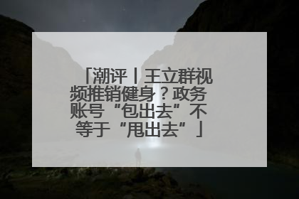 潮评丨王立群视频推销健身？政务账号“包出去”不等于“甩出去”