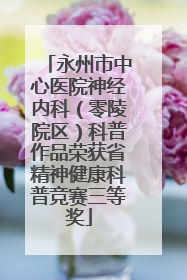 永州市中心医院神经内科（零陵院区）科普作品荣获省精神健康科普竞赛三等奖
