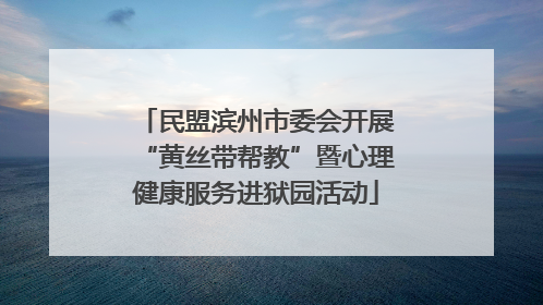 民盟滨州市委会开展“黄丝带帮教”暨心理健康服务进狱园活动