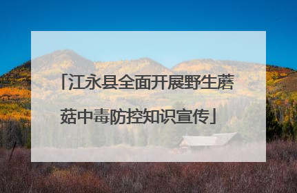 江永县全面开展野生蘑菇中毒防控知识宣传