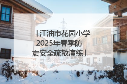 江油市花园小学2025年春季防震安全疏散演练