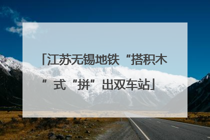 江苏无锡地铁“搭积木”式“拼”出双车站