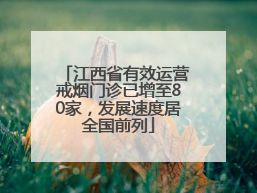 江西省有效运营戒烟门诊已增至80家，发展速度居全国前列
