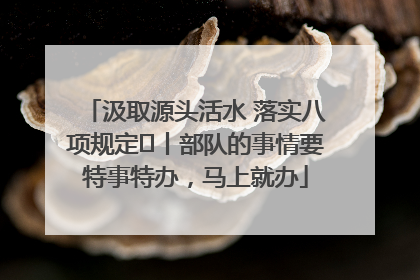 汲取源头活水 落实八项规定⑪丨部队的事情要特事特办，马上就办