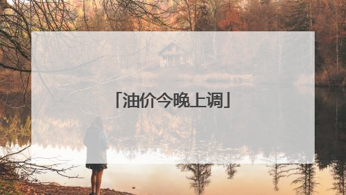 油价今晚上调
