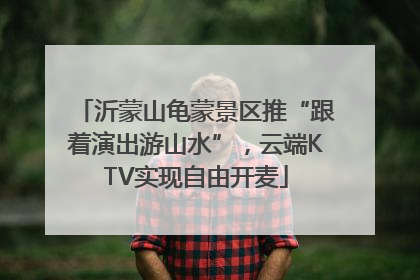 沂蒙山龟蒙景区推“跟着演出游山水”，云端KTV实现自由开麦