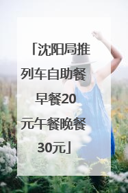 沈阳局推列车自助餐 早餐20元午餐晚餐30元