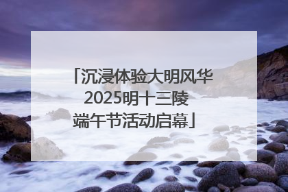 沉浸体验大明风华 2025明十三陵端午节活动启幕