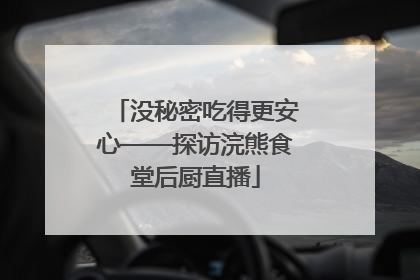 没秘密吃得更安心——探访浣熊食堂后厨直播