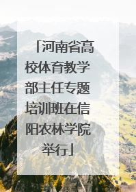 河南省高校体育教学部主任专题培训班在信阳农林学院举行