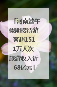 河南端午假期接待游客超1511万人次 旅游收入近68亿元