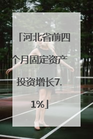 河北省前四个月固定资产投资增长7.1%