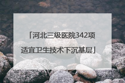 河北三级医院342项适宜卫生技术下沉基层