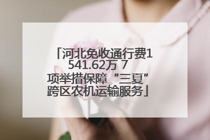 河北免收通行费1541.62万 7项举措保障“三夏”跨区农机运输服务