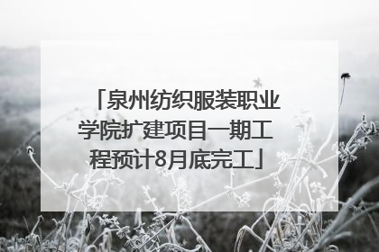 泉州纺织服装职业学院扩建项目一期工程预计8月底完工