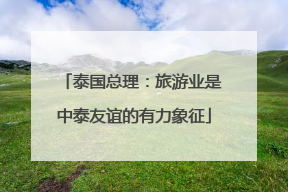 泰国总理：旅游业是中泰友谊的有力象征