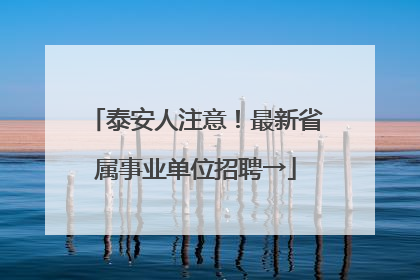 泰安人注意！最新省属事业单位招聘→