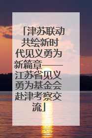 津苏联动 共绘新时代见义勇为新篇章——江苏省见义勇为基金会赴津考察交流