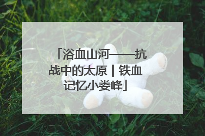 浴血山河——抗战中的太原｜铁血记忆小娄峰