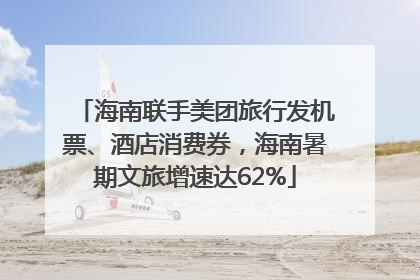 海南联手美团旅行发机票、酒店消费券，海南暑期文旅增速达62%