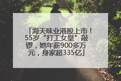 海天味业港股上市！55岁“打工女皇”敲锣，她年薪900多万元，身家超335亿