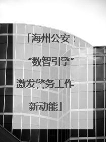 海州公安：“数智引擎”激发警务工作新动能