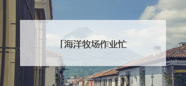 海洋牧场作业忙（侨乡新貌）