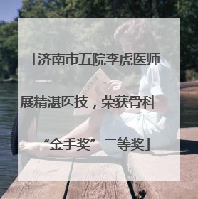 济南市五院李虎医师展精湛医技，荣获骨科“金手奖”二等奖