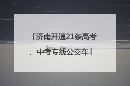 济南开通21条高考、中考专线公交车