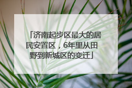 济南起步区最大的居民安置区，6年里从田野到新城区的变迁
