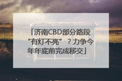 济南CBD部分路段“有灯不亮”？力争今年年底前完成移交