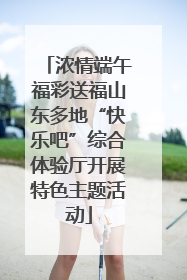 浓情端午福彩送福山东多地“快乐吧”综合体验厅开展特色主题活动