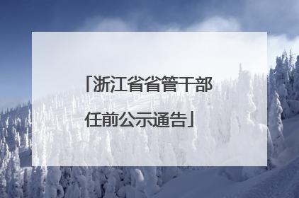 浙江省省管干部任前公示通告