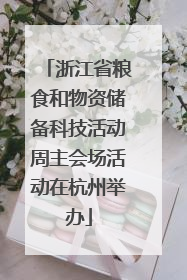 浙江省粮食和物资储备科技活动周主会场活动在杭州举办