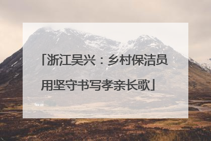浙江吴兴：乡村保洁员用坚守书写孝亲长歌