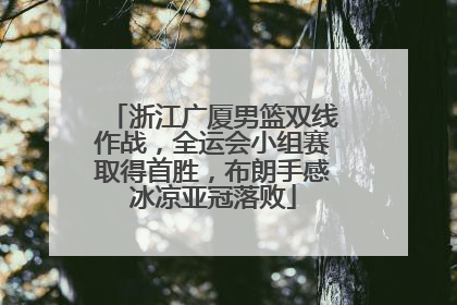 浙江广厦男篮双线作战，全运会小组赛取得首胜，布朗手感冰凉亚冠落败