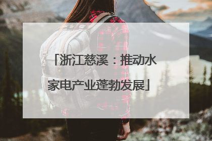 浙江慈溪：推动水家电产业蓬勃发展