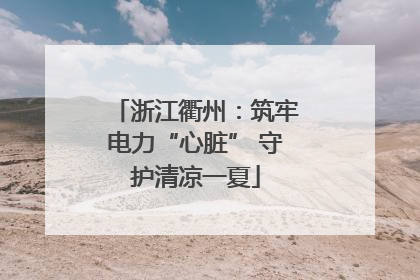 浙江衢州：筑牢电力“心脏” 守护清凉一夏